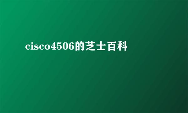 cisco4506的芝士百科