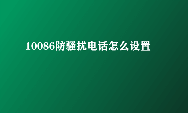 10086防骚扰电话怎么设置