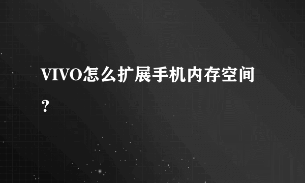 VIVO怎么扩展手机内存空间？