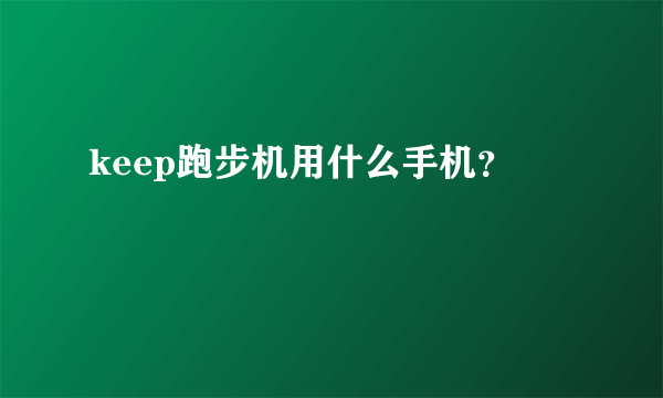 keep跑步机用什么手机？