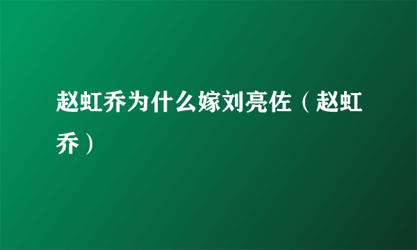 赵虹乔为什么嫁刘亮佐（赵虹乔）