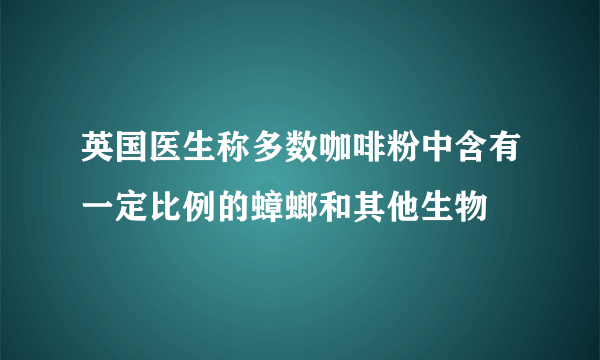 英国医生称多数咖啡粉中含有一定比例的蟑螂和其他生物