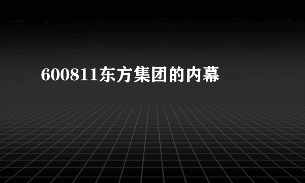 600811东方集团的内幕