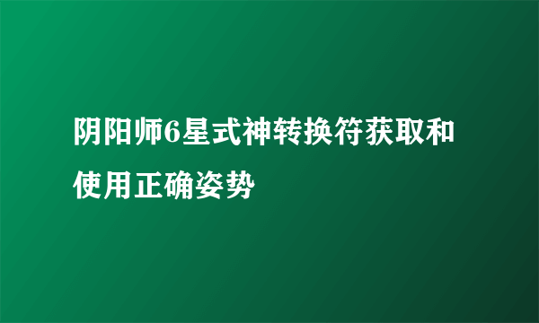 阴阳师6星式神转换符获取和使用正确姿势