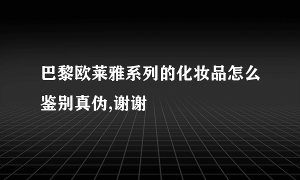 巴黎欧莱雅系列的化妆品怎么鉴别真伪,谢谢