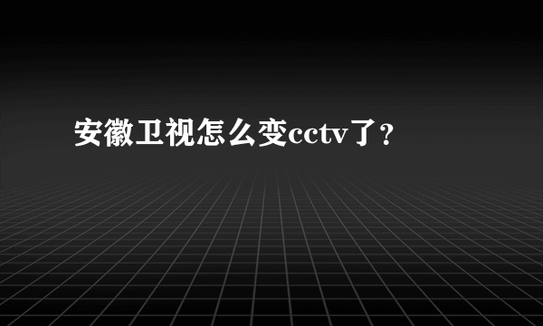 安徽卫视怎么变cctv了？