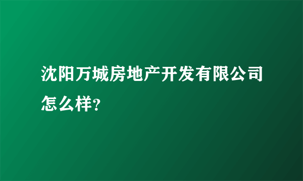 沈阳万城房地产开发有限公司怎么样？