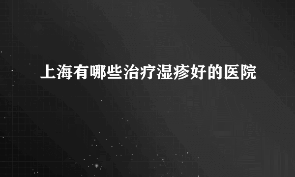 上海有哪些治疗湿疹好的医院