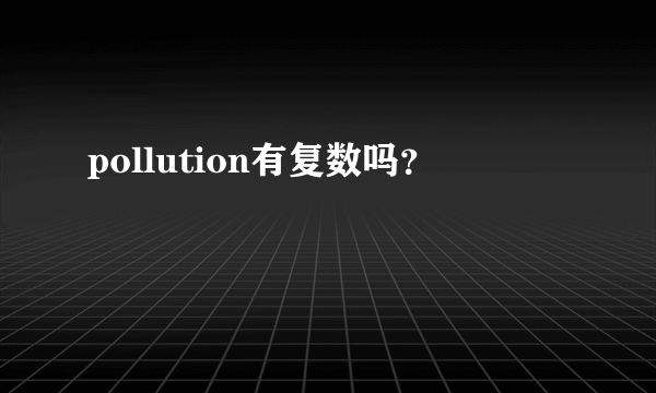 pollution有复数吗？