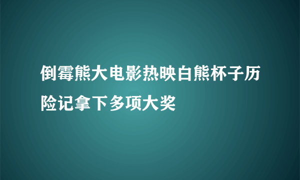 倒霉熊大电影热映白熊杯子历险记拿下多项大奖