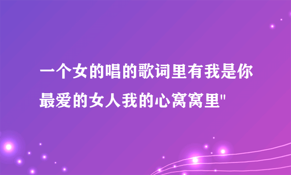 一个女的唱的歌词里有我是你最爱的女人我的心窝窝里