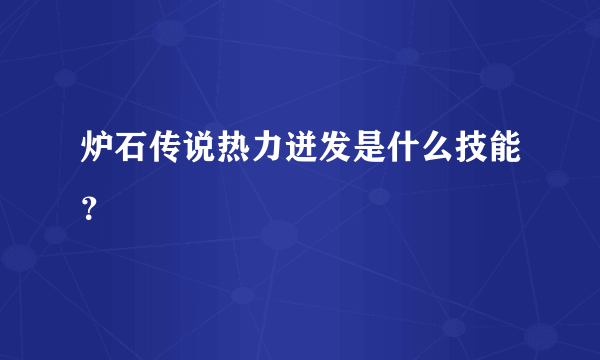 炉石传说热力迸发是什么技能？