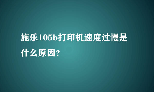 施乐105b打印机速度过慢是什么原因？