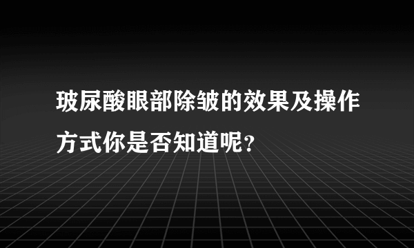 玻尿酸眼部除皱的效果及操作方式你是否知道呢？