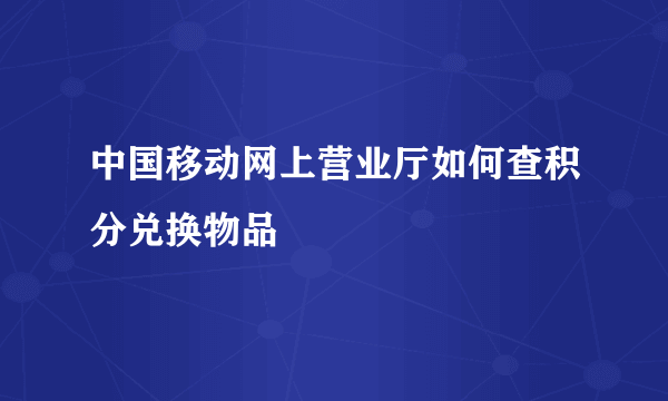 中国移动网上营业厅如何查积分兑换物品