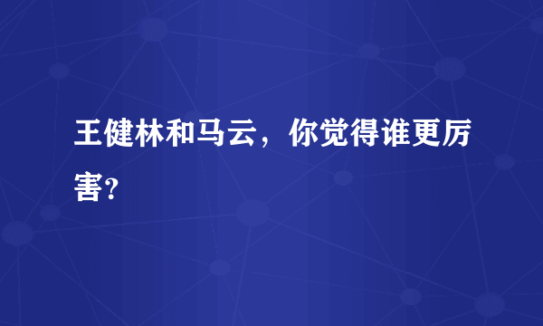 王健林和马云，你觉得谁更厉害？