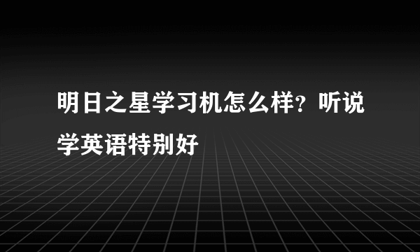 明日之星学习机怎么样？听说学英语特别好