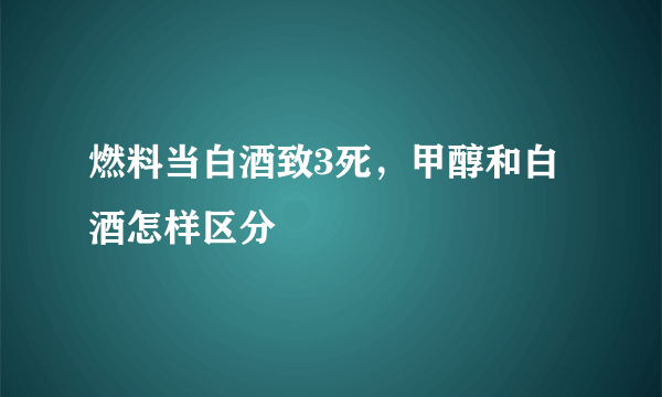 燃料当白酒致3死，甲醇和白酒怎样区分