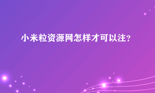 小米粒资源网怎样才可以注？