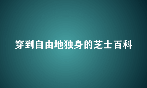 穿到自由地独身的芝士百科