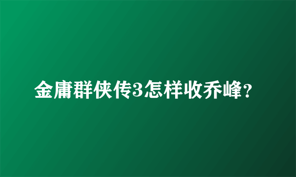 金庸群侠传3怎样收乔峰？