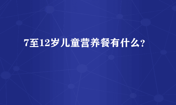 7至12岁儿童营养餐有什么？