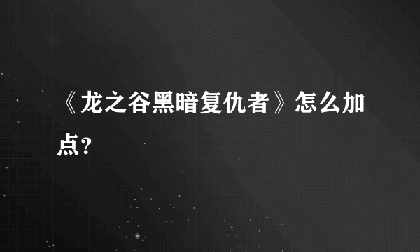 《龙之谷黑暗复仇者》怎么加点？