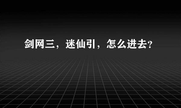 剑网三，迷仙引，怎么进去？