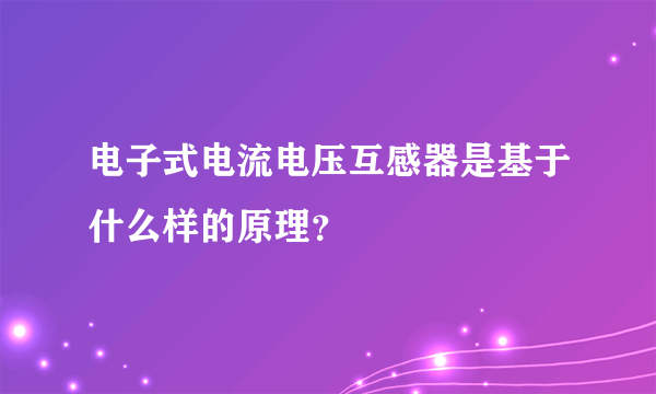 电子式电流电压互感器是基于什么样的原理？