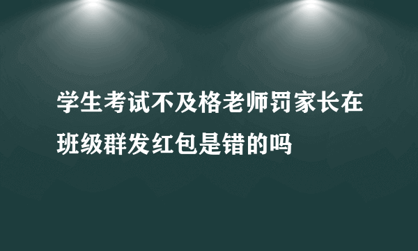 学生考试不及格老师罚家长在班级群发红包是错的吗