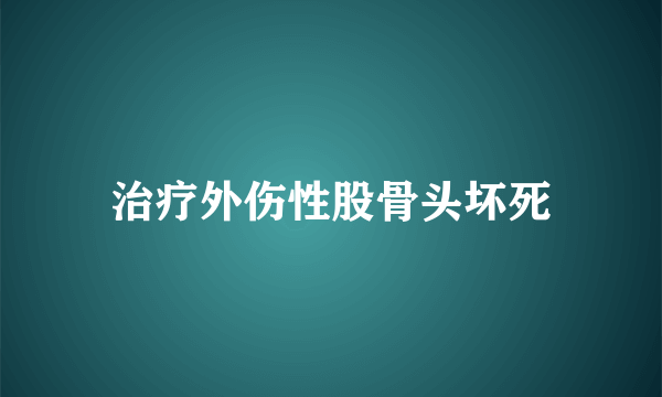 治疗外伤性股骨头坏死