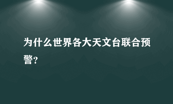 为什么世界各大天文台联合预警？