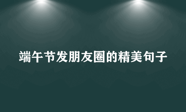 端午节发朋友圈的精美句子