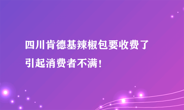 四川肯德基辣椒包要收费了 引起消费者不满！