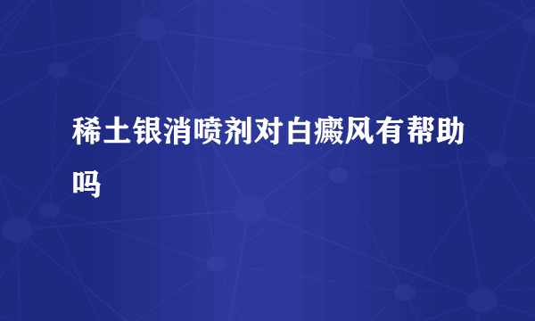 稀土银消喷剂对白癜风有帮助吗