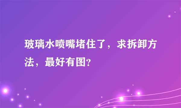 玻璃水喷嘴堵住了，求拆卸方法，最好有图？