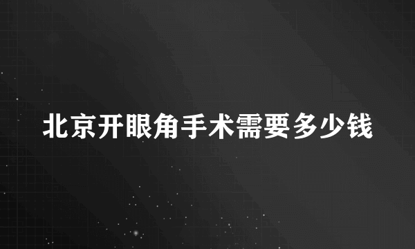 北京开眼角手术需要多少钱