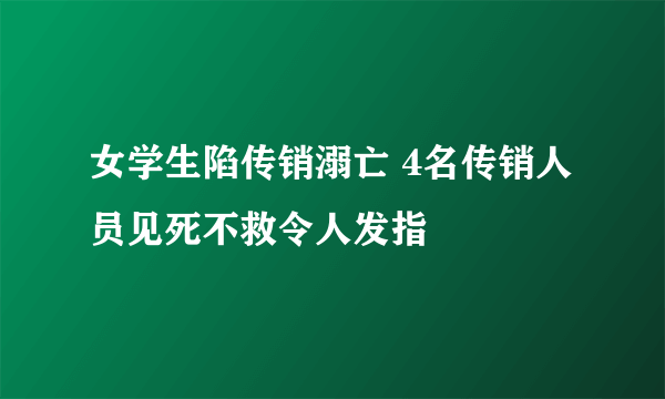 女学生陷传销溺亡 4名传销人员见死不救令人发指