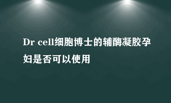 Dr cell细胞博士的辅酶凝胶孕妇是否可以使用