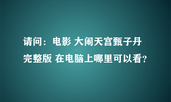 请问：电影 大闹天宫甄子丹完整版 在电脑上哪里可以看？