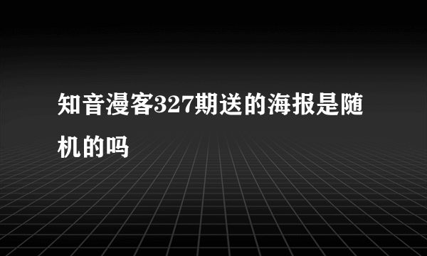 知音漫客327期送的海报是随机的吗