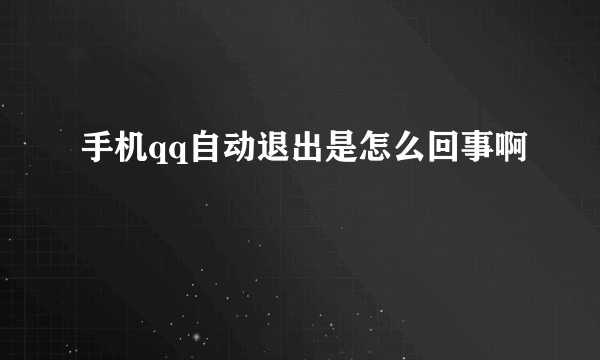 手机qq自动退出是怎么回事啊