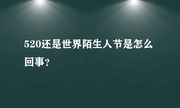 520还是世界陌生人节是怎么回事？