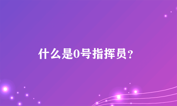 什么是0号指挥员？