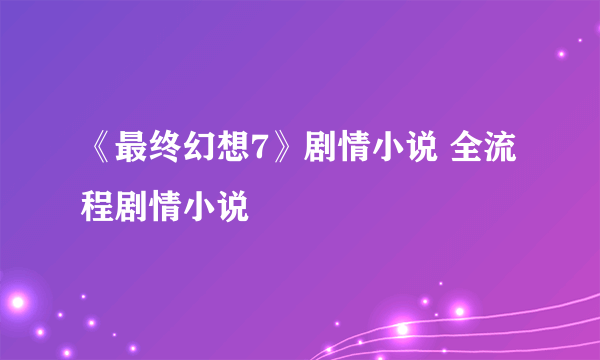 《最终幻想7》剧情小说 全流程剧情小说