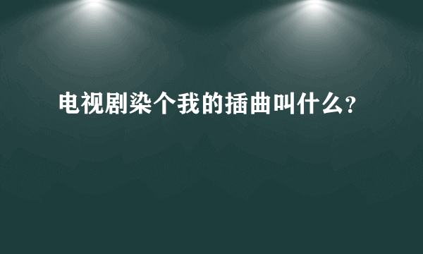 电视剧染个我的插曲叫什么？