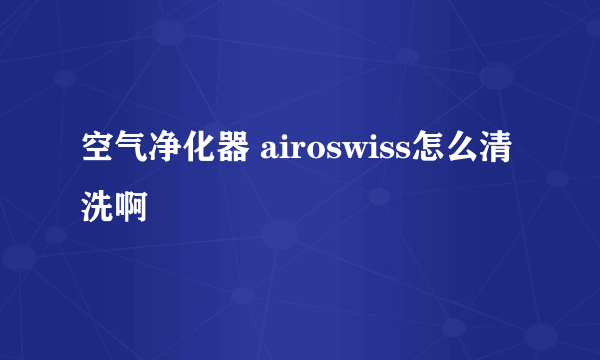 空气净化器 airoswiss怎么清洗啊