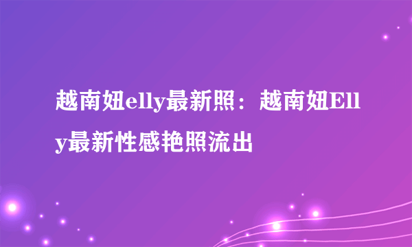 越南妞elly最新照：越南妞Elly最新性感艳照流出