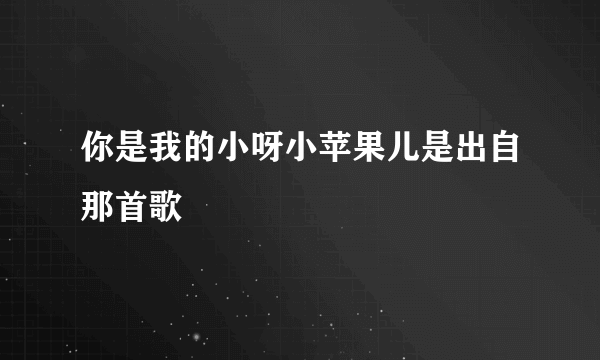 你是我的小呀小苹果儿是出自那首歌