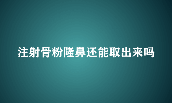 注射骨粉隆鼻还能取出来吗